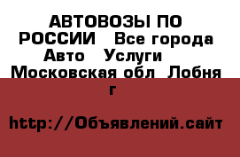 АВТОВОЗЫ ПО РОССИИ - Все города Авто » Услуги   . Московская обл.,Лобня г.